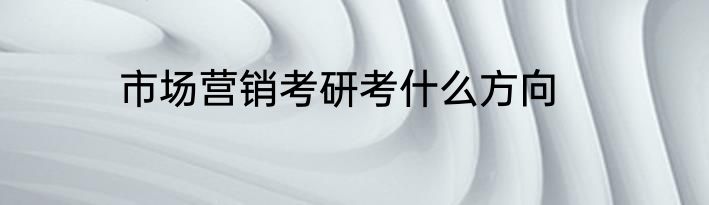 市场营销考研考什么方向