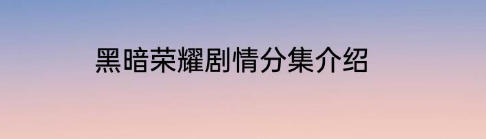 黑暗荣耀剧情分集介绍