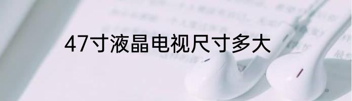 47寸液晶电视尺寸多大