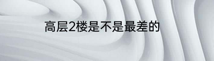 高层2楼是不是最差的