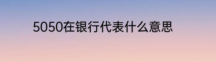 5050在银行代表什么意思