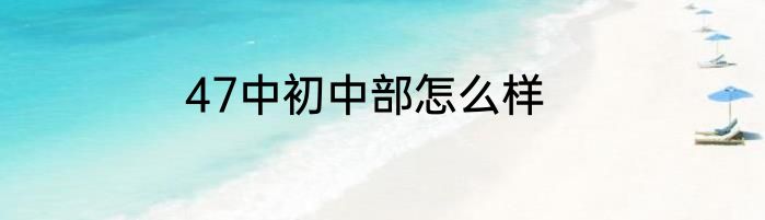 47中初中部怎么样