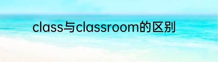 class与classroom的区别