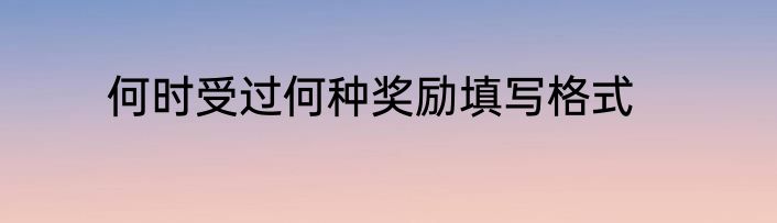 何时受过何种奖励填写格式