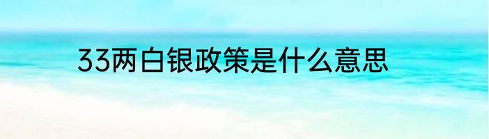 33两白银政策是什么意思