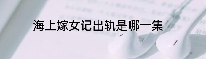 海上嫁女记出轨是哪一集
