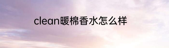 clean暖棉香水怎么样