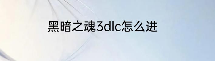 黑暗之魂3dlc怎么进
