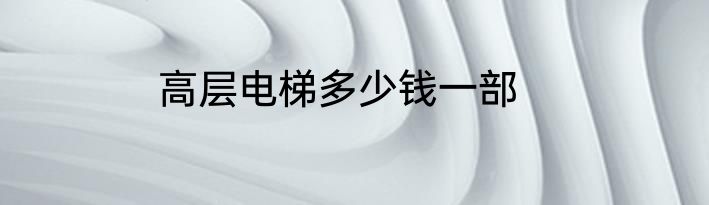 高层电梯多少钱一部