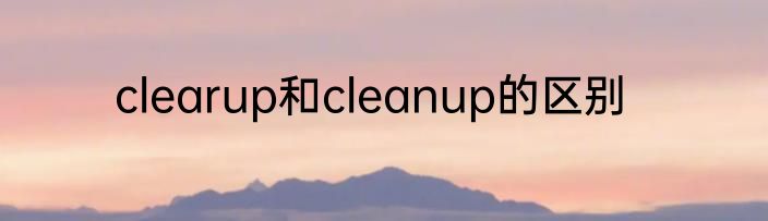 clearup和cleanup的区别