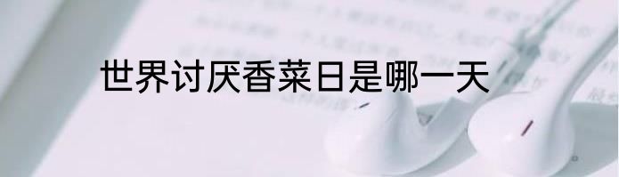 世界讨厌香菜日是哪一天