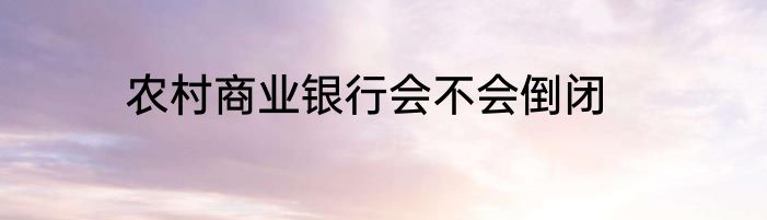 农村商业银行会不会倒闭
