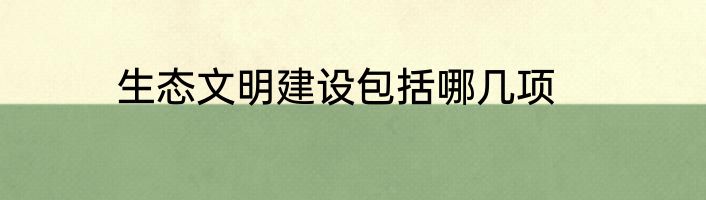 生态文明建设包括哪几项