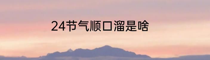 24节气顺口溜是啥