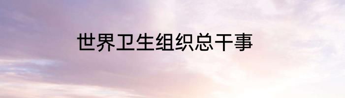 世界卫生组织总干事
