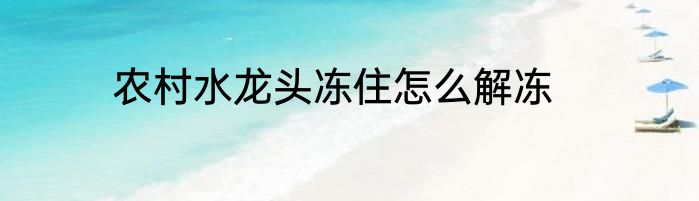农村水龙头冻住怎么解冻