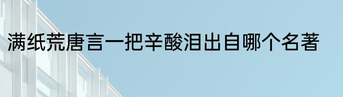 满纸荒唐言一把辛酸泪出自哪个名著
