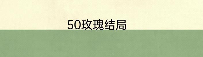 50玫瑰结局