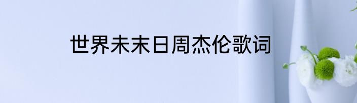 世界未末日周杰伦歌词