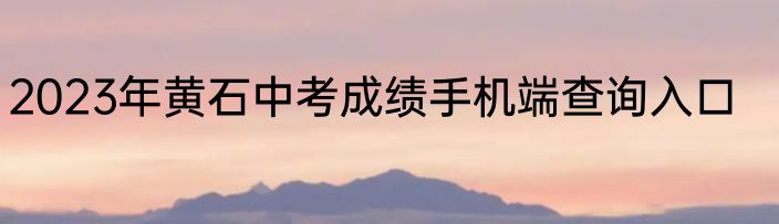 2023年黄石中考成绩手机端查询入口