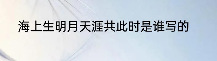 海上生明月天涯共此时是谁写的