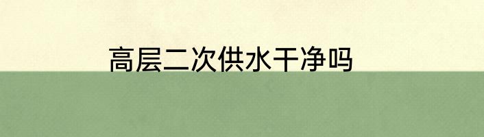 高层二次供水干净吗