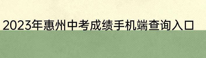 2023年惠州中考成绩手机端查询入口