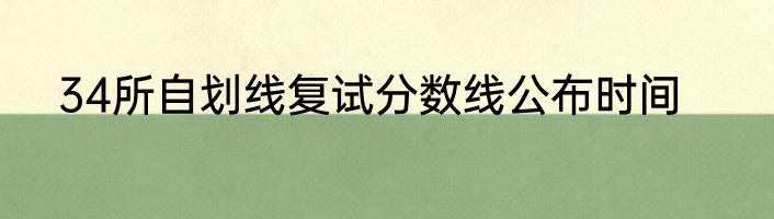 34所自划线复试分数线公布时间