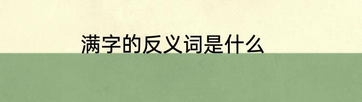 满字的反义词是什么