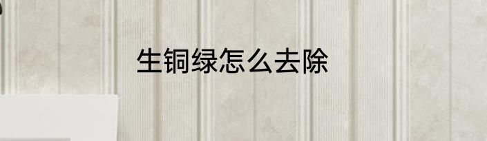 生铜绿怎么去除
