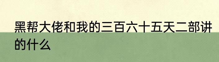 黑帮大佬和我的三百六十五天二部讲的什么