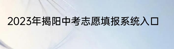 2023年揭阳中考志愿填报系统入口