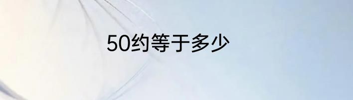 50约等于多少