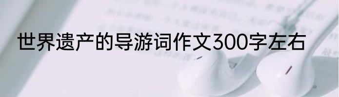 世界遗产的导游词作文300字左右