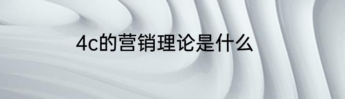 4c的营销理论是什么