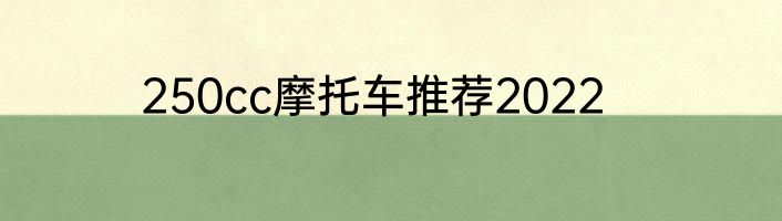 250cc摩托车推荐2022