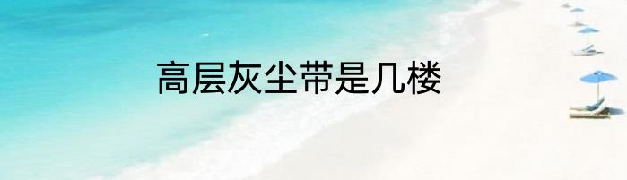 高层灰尘带是几楼