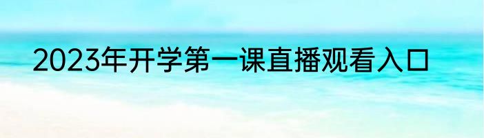 2023年开学第一课直播观看入口