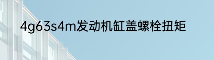 4g63s4m发动机缸盖螺栓扭矩