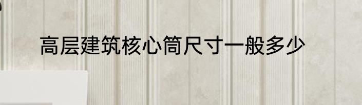 高层建筑核心筒尺寸一般多少