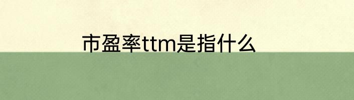 市盈率ttm是指什么