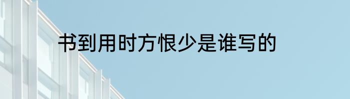 书到用时方恨少是谁写的