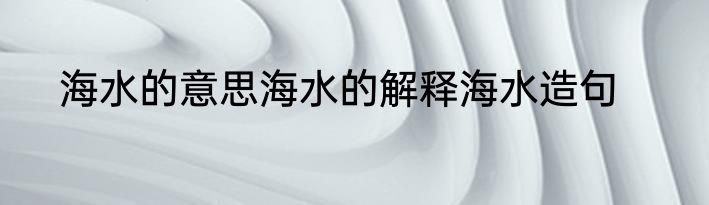 海水的意思海水的解释海水造句
