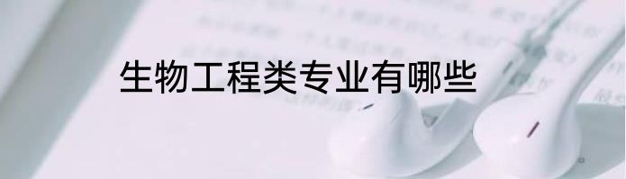 生物工程类专业有哪些