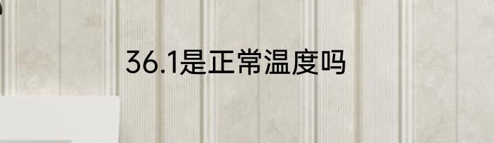 36.1是正常温度吗
