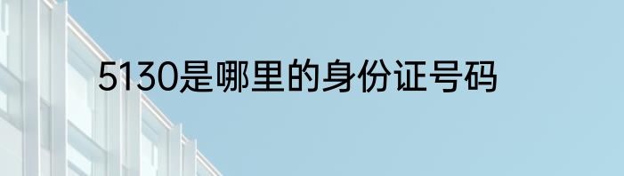 5130是哪里的身份证号码