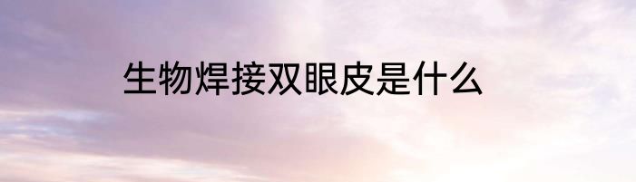 生物焊接双眼皮是什么