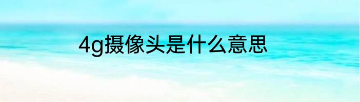 4g摄像头是什么意思
