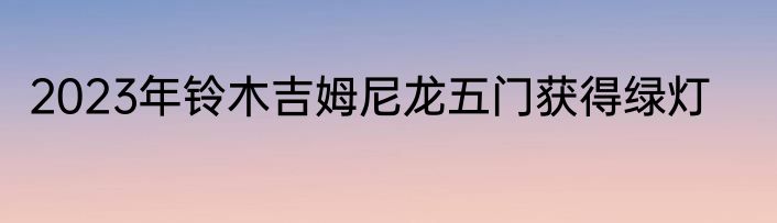 2023年铃木吉姆尼龙五门获得绿灯