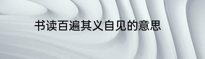 书读百遍其义自见的意思